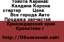 Тойота КаринаЕ, Калдина,Корона стартер 2,0 › Цена ­ 2 700 - Все города Авто » Продажа запчастей   . Краснодарский край,Кропоткин г.